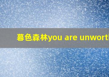 暮色森林you are unworthy